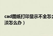 cad图纸打印显示不全怎么处理（CAD里打印的图纸颜色太淡怎么办）