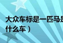 大众车标是一匹马是什么车（车标是一匹马是什么车）