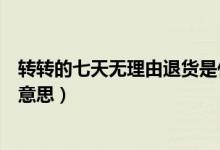 转转的七天无理由退货是什么意思（七天无理由退货是什么意思）