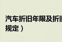 汽车折旧年限及折旧率（汽车折旧年限有什么规定）