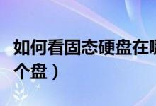 如何看固态硬盘在哪（怎么看固态硬盘装在哪个盘）