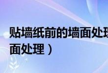 贴墙纸前的墙面处理视频教程（贴墙纸前的墙面处理）