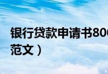 银行贷款申请书800字左右（银行贷款申请书范文）