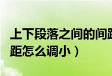 上下段落之间的间距怎么调小（段落之间的间距怎么调小）