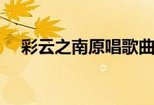 彩云之南原唱歌曲播放（彩云之南原唱）
