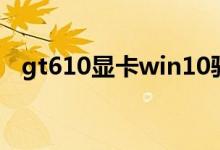gt610显卡win10驱动(gt610显卡驱动)