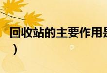 回收站的主要作用是什么（回收站有什么作用）