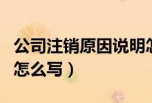 公司注销原因说明怎么填写（公司注销的原因怎么写）