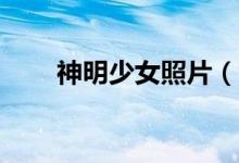 神明少女照片（16岁少女真实照片）