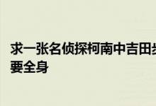 求一张名侦探柯南中吉田步美7岁和17岁得图片 一定要清晰 要全身