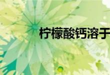 柠檬酸钙溶于水吗（柠檬酸钙）