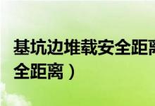 基坑边堆载安全距离规范要求（基坑边堆载安全距离）