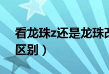 看龙珠z还是龙珠改（龙珠改和龙珠z有什么区别）