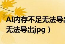 AI内存不足无法导出时怎么处理（ai内存不足无法导出jpg）
