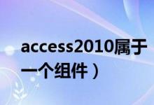 access2010属于（access2010是什么中的一个组件）