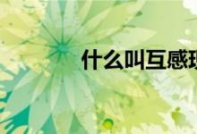 什么叫互感现象（互感现象）