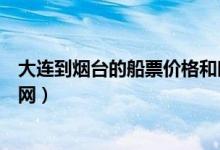 大连到烟台的船票价格和时间（烟台到大连船票网上订票官网）