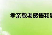 孝亲敬老感悟和思考（孝亲敬老感悟）