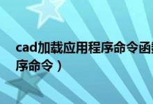 cad加载应用程序命令函数错误怎么解决(cad加载应用程序命令)