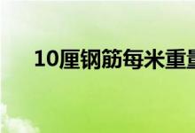 10厘钢筋每米重量（10钢筋每米重量）