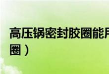 高压锅密封胶圈能用多长时间（高压锅密封胶圈）