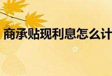 商承贴现利息怎么计算（贴现利息怎么计算）