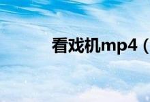 看戏机mp4（看戏机视频下载）