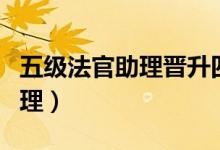 五级法官助理晋升四级法官助理（五级法官助理）