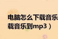 电脑怎么下载音乐到mp3里面（电脑怎么下载音乐到mp3）