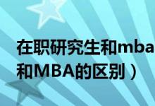 在职研究生和mba的区别-知乎（在职研究生和MBA的区别）
