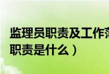 监理员职责及工作范围（监理员的工作内容和职责是什么）