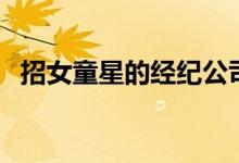 招女童星的经纪公司（经纪公司招募童星）