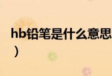 hb铅笔是什么意思（小学生铅笔用hb还是2b）
