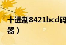 十进制8421bcd码转换器（8421bcd码转换器）