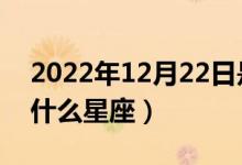 2022年12月22日是什么星座（12月22日是什么星座）