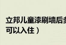 立邦儿童漆刷墙后多久可以入住(刷墙后多久可以入住)