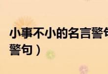 小事不小的名言警句有哪些（小事不小的名言警句）