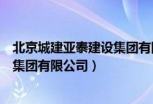 北京城建亚泰建设集团有限公司董事长（北京城建亚泰建设集团有限公司）