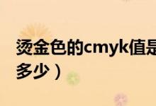 烫金色的cmyk值是多少（金色的CMYK值是多少）