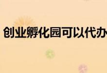 创业孵化园可以代办注册公司么（创业孵化）