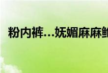 粉内裤…妩媚麻麻鲍鱼（17岁姑娘的鲍鱼）