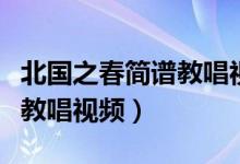北国之春简谱教唱视频完整版（北国之春简谱教唱视频）