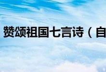 赞颂祖国七言诗（自创赞美祖国的七言律诗）
