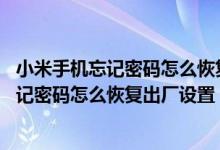 小米手机忘记密码怎么恢复出厂设置fastboot（小米手机忘记密码怎么恢复出厂设置）