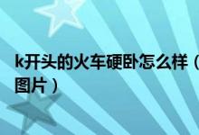 k开头的火车硬卧怎么样（k字开头的火车硬卧是什么样子求图片）