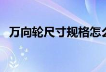 万向轮尺寸规格怎么算（万向轮尺寸规格）