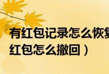 有红包记录怎么恢复微信好友（发出去的微信红包怎么撤回）