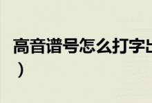 高音谱号怎么打字出来手机（高音谱号怎么打）