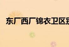 东厂西厂锦衣卫区别（东厂和西厂的区别）