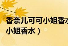 香奈儿可可小姐香水和馥郁香水（香奈儿可可小姐香水）